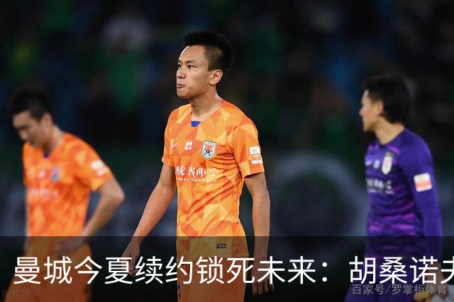 曼城今夏续约锁死未来：胡桑诺夫与多库都将签至2031年
