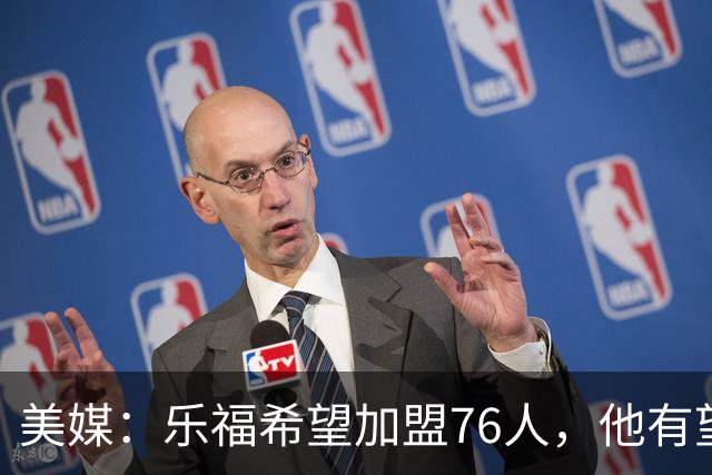美媒：乐福希望加盟76人，他有望和詹姆斯联手夺冠！